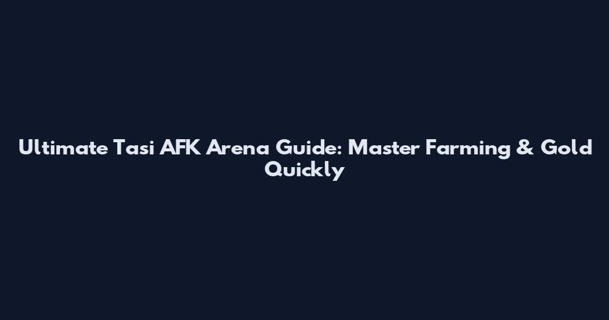 Ultimate Tasi AFK Arena Guide: Master Farming & Gold Quickly