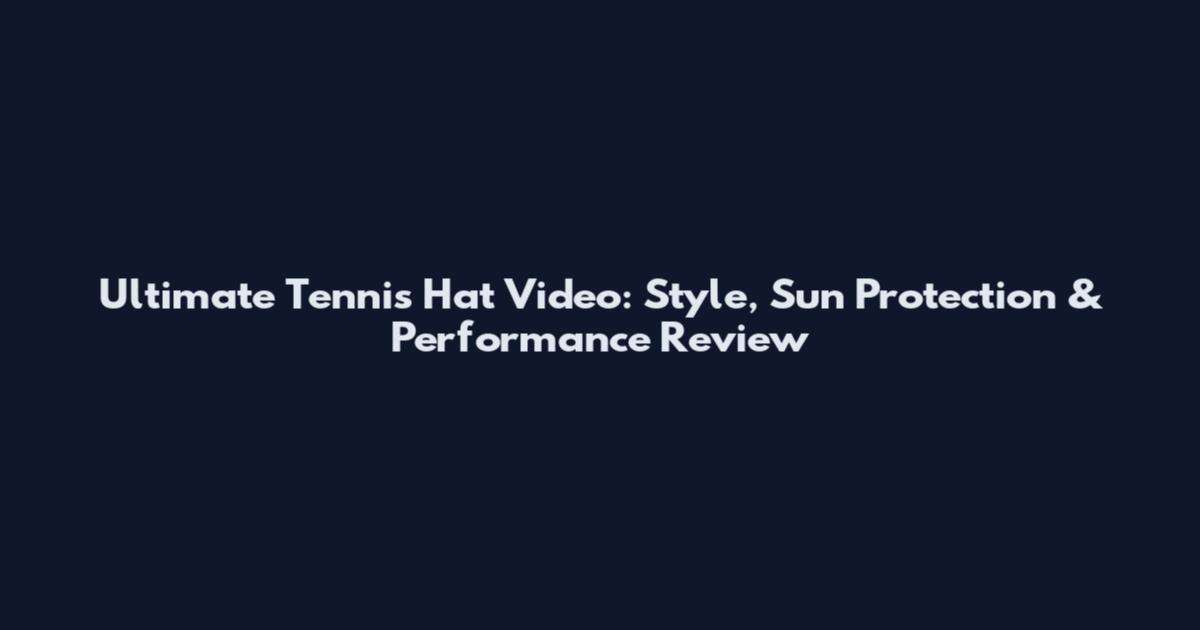 Ultimate Tennis Hat Video: Style, Sun Protection & Performance Review