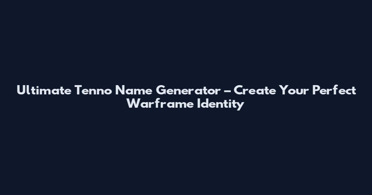 Ultimate Tenno Name Generator – Create Your Perfect Warframe Identity