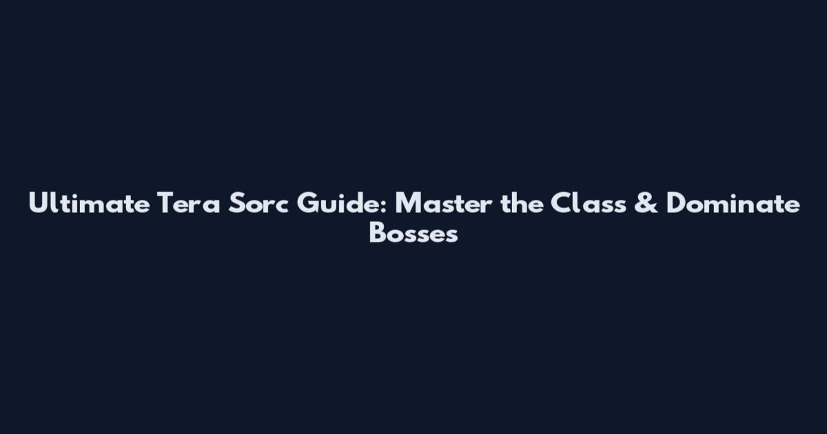 Ultimate Tera Sorc Guide: Master the Class & Dominate Bosses