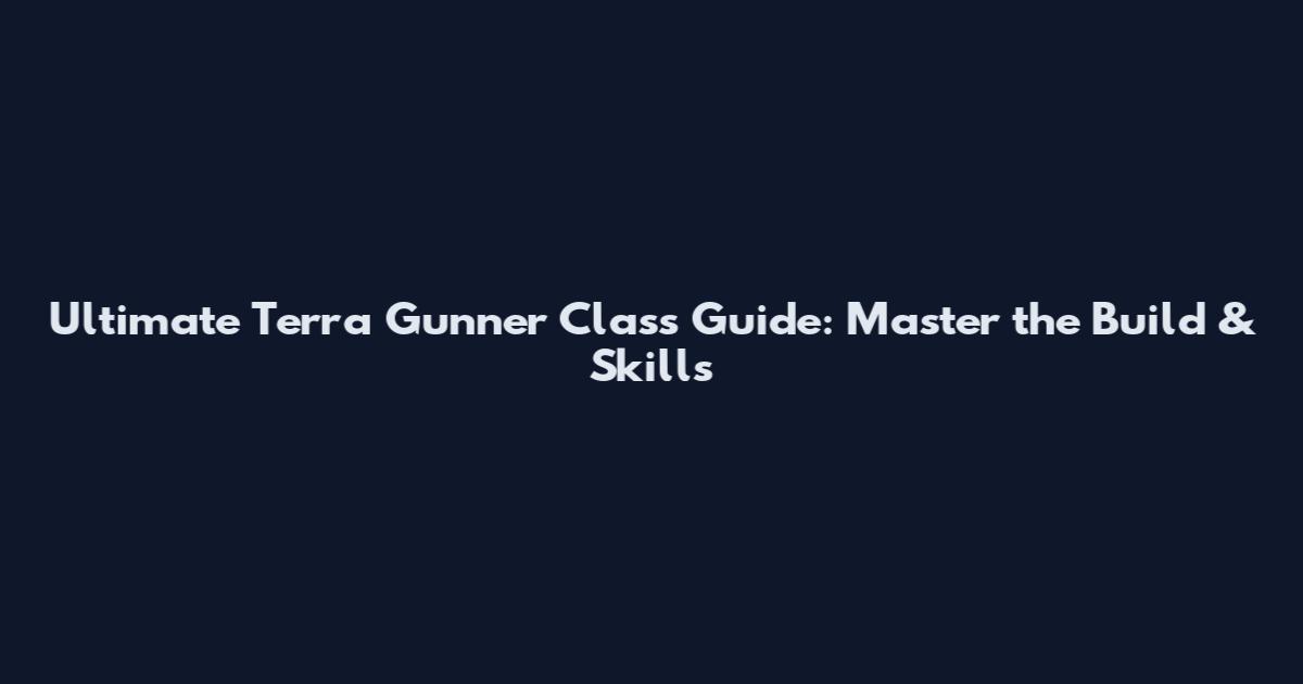 Ultimate Terra Gunner Class Guide: Master the Build & Skills