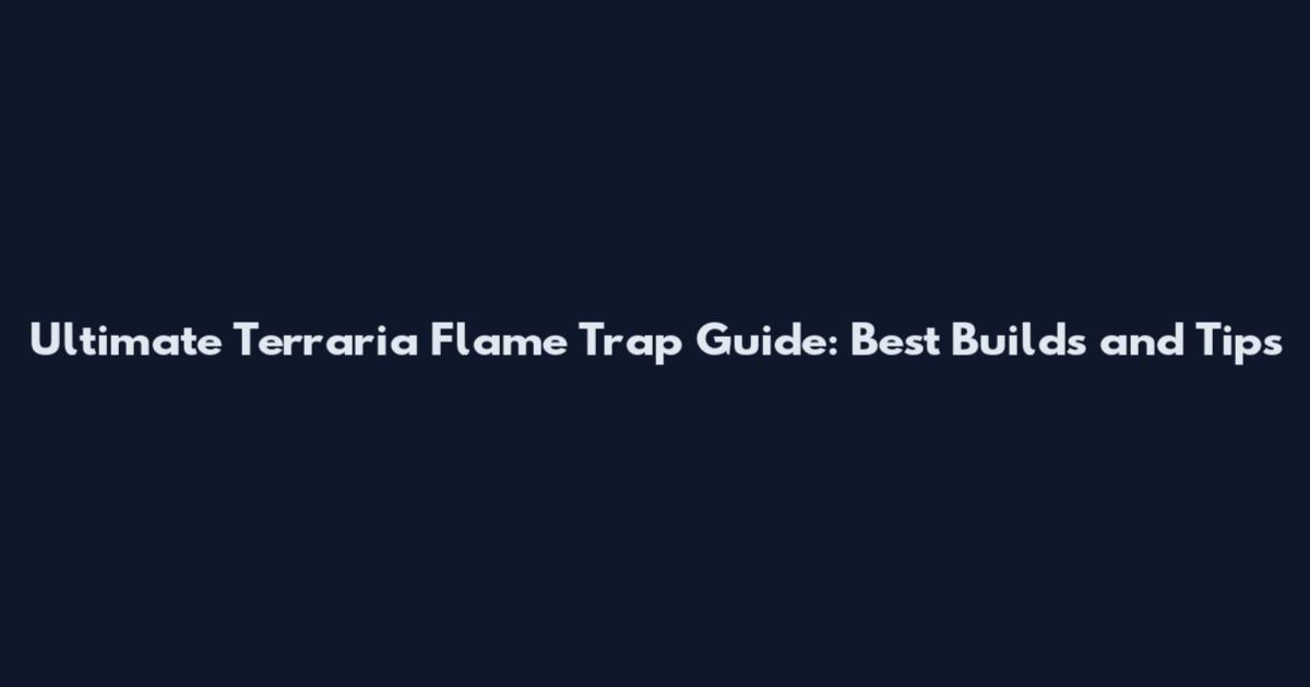 Ultimate Terraria Flame Trap Guide: Best Builds and Tips