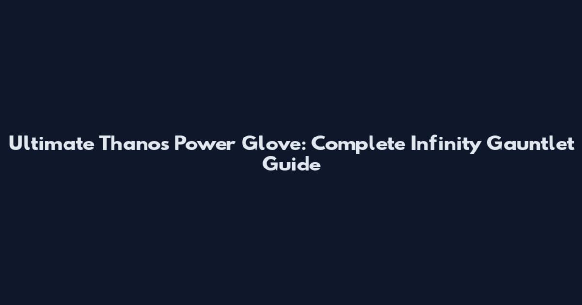 Ultimate Thanos Power Glove: Complete Infinity Gauntlet Guide