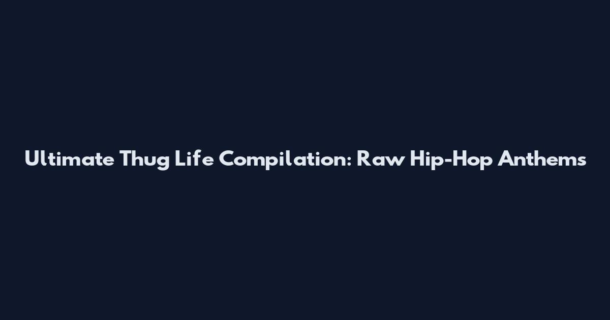 Ultimate Thug Life Compilation: Raw Hip-Hop Anthems