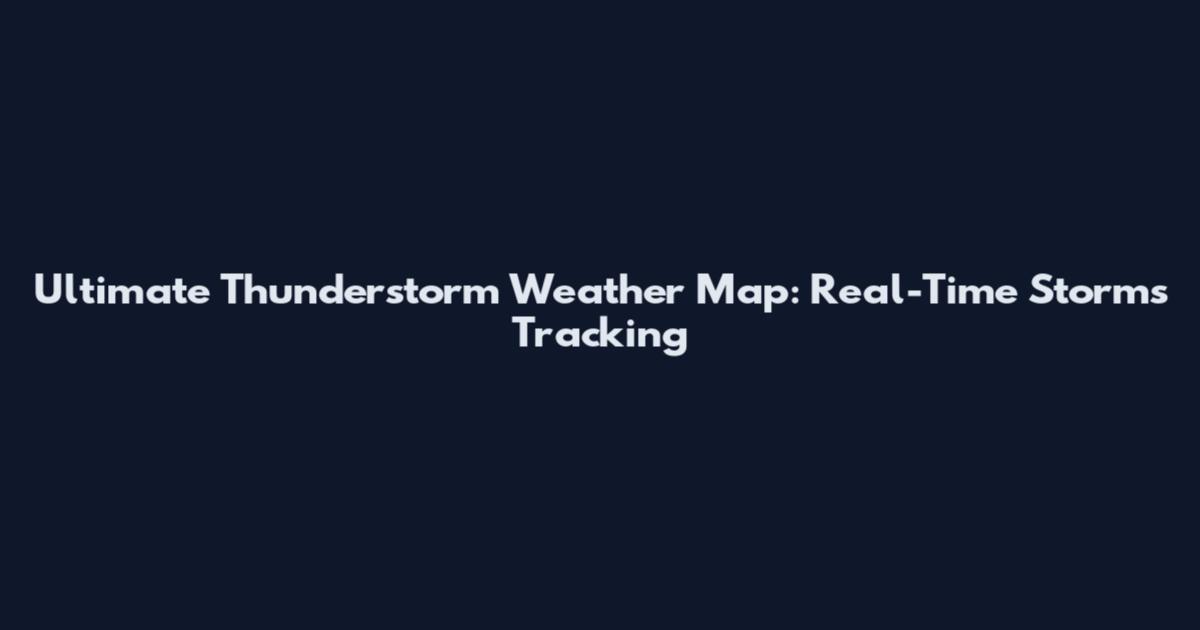 Ultimate Thunderstorm Weather Map: Real-Time Storms Tracking