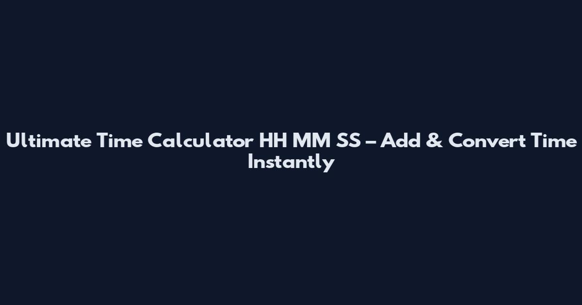 Ultimate Time Calculator HH MM SS – Add & Convert Time Instantly