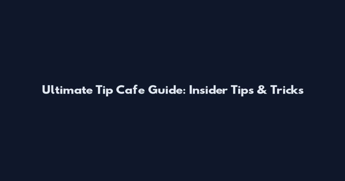 Ultimate Tip Cafe Guide: Insider Tips & Tricks
