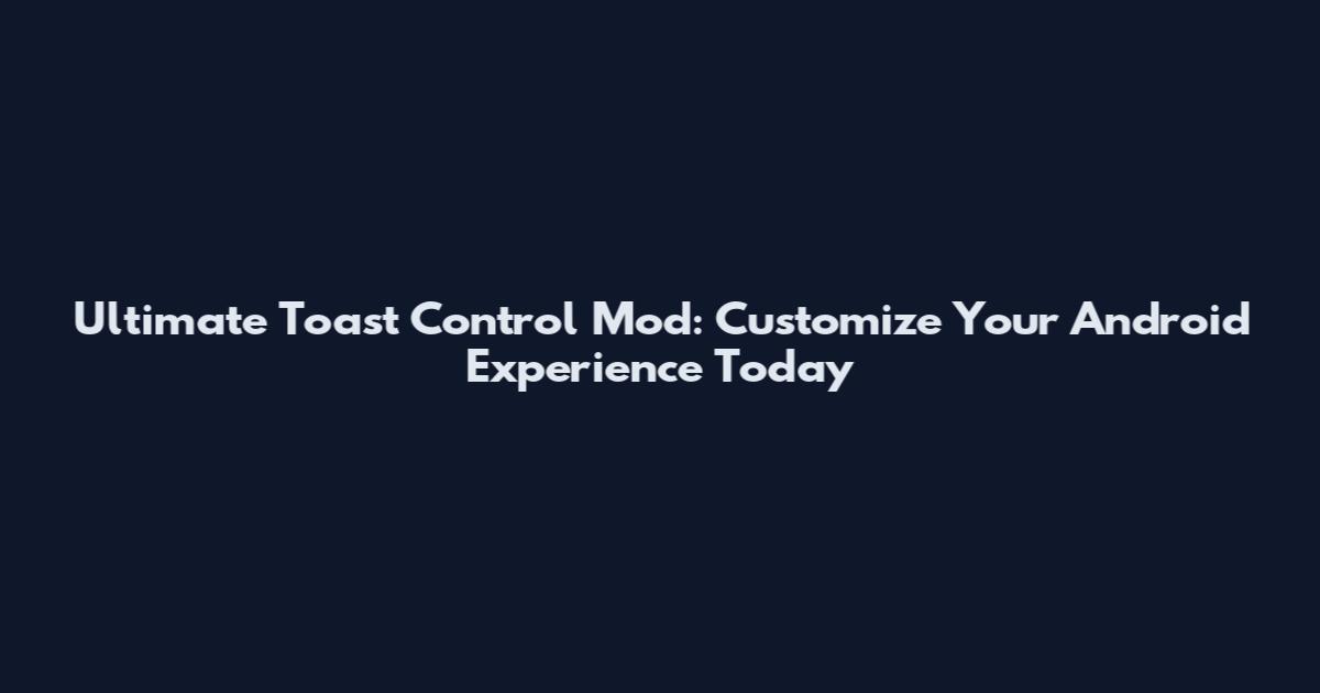 Ultimate Toast Control Mod: Customize Your Android Experience Today