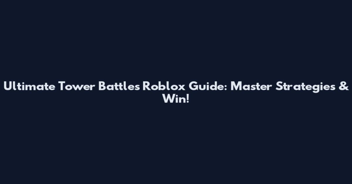Ultimate Tower Battles Roblox Guide: Master Strategies & Win!
