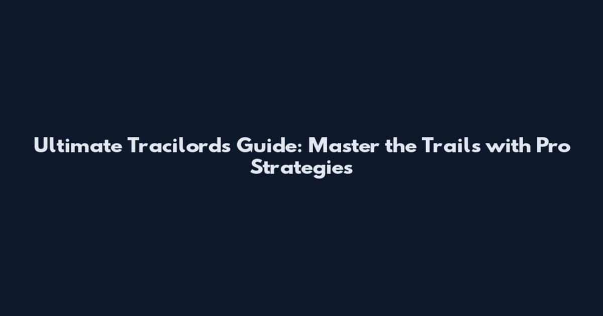 Ultimate Tracilords Guide: Master the Trails with Pro Strategies