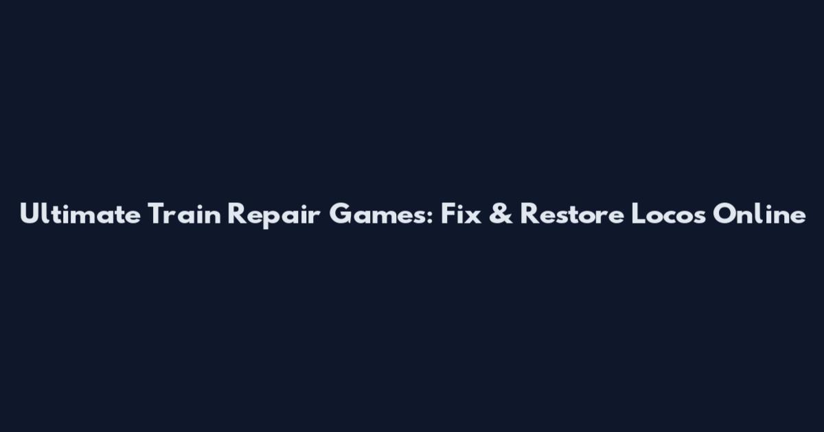 Ultimate Train Repair Games: Fix & Restore Locos Online