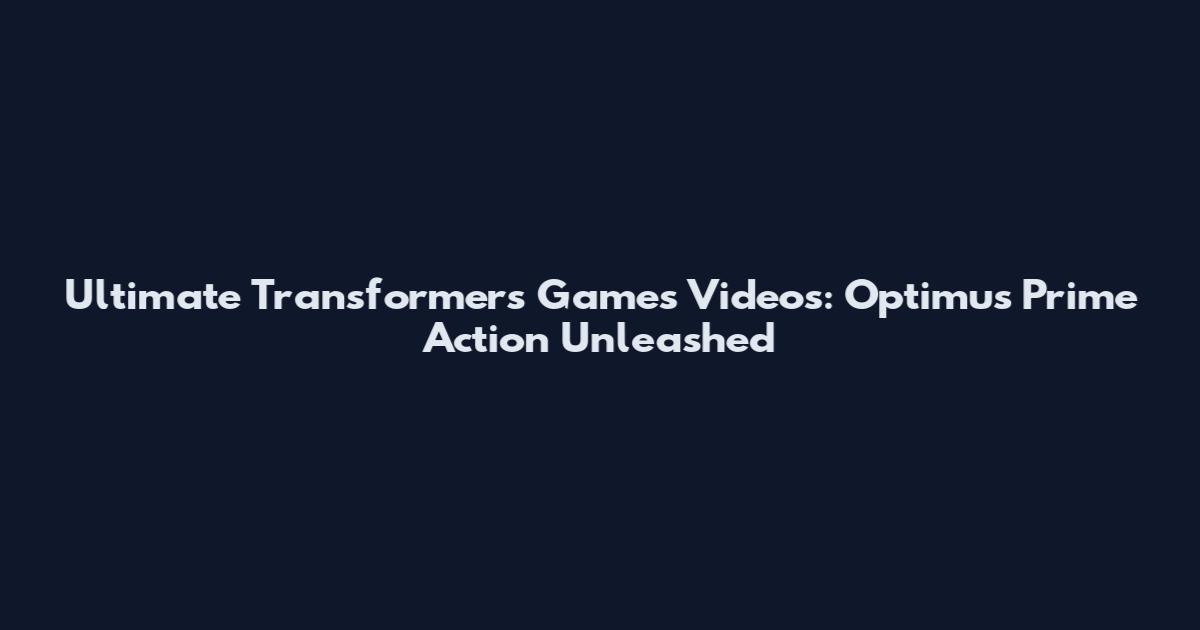 Ultimate Transformers Games Videos: Optimus Prime Action Unleashed