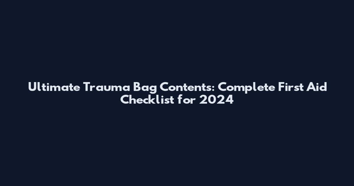 Ultimate Trauma Bag Contents: Complete First Aid Checklist for 2024
