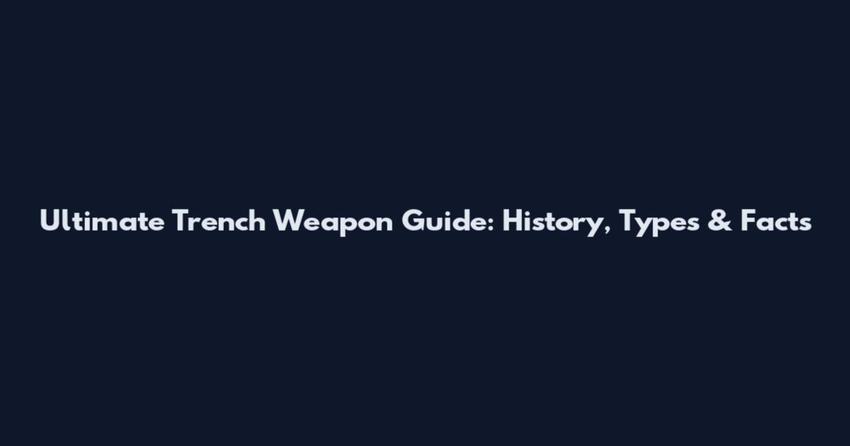 Ultimate Trench Weapon Guide: History, Types & Facts
