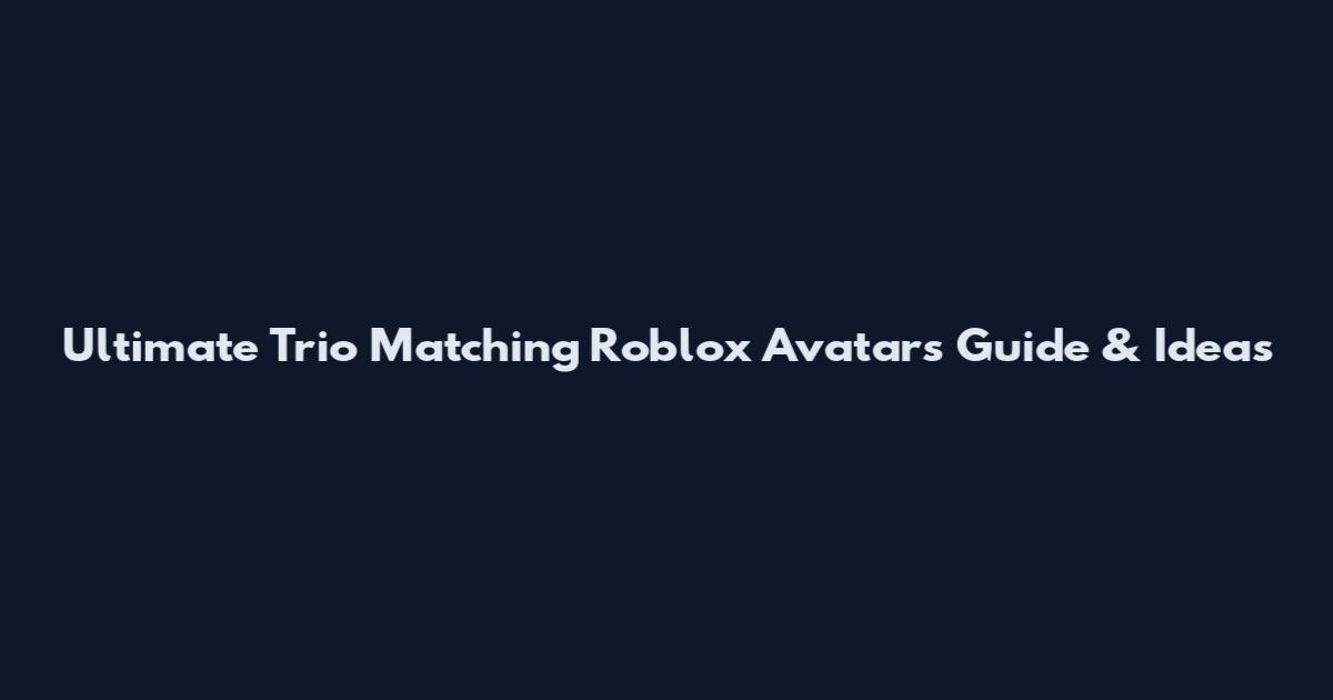 Ultimate Trio Matching Roblox Avatars Guide & Ideas