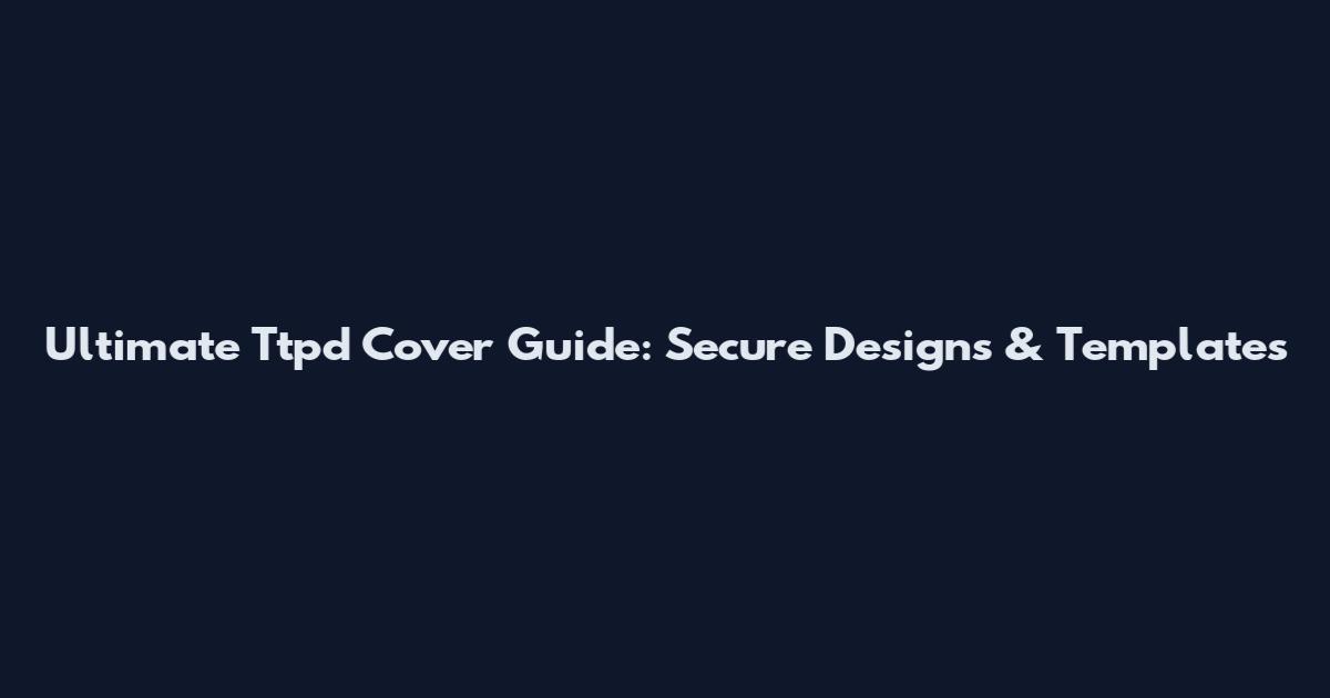 Ultimate Ttpd Cover Guide: Secure Designs & Templates
