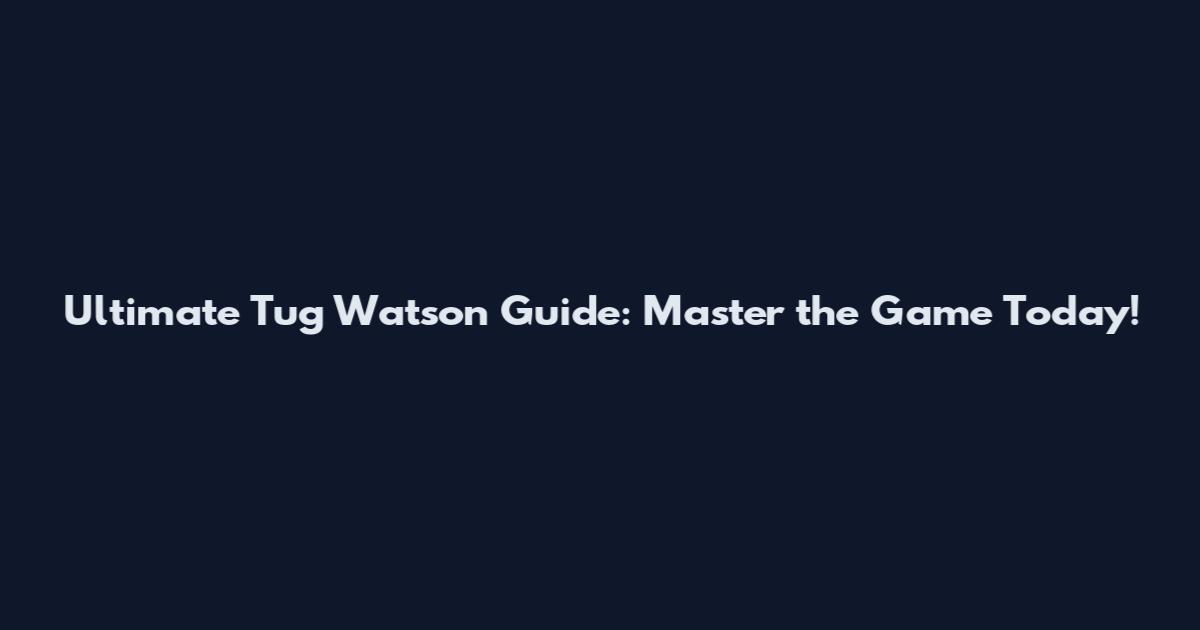 Ultimate Tug Watson Guide: Master the Game Today!
