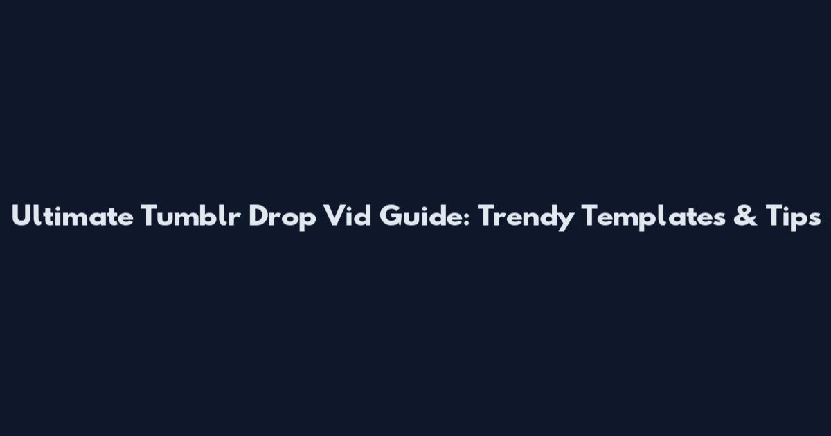 Ultimate Tumblr Drop Vid Guide: Trendy Templates & Tips