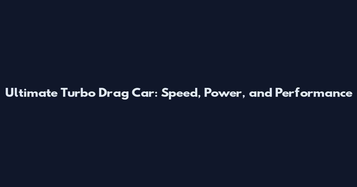 Ultimate Turbo Drag Car: Speed, Power, and Performance