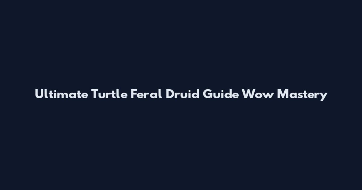 Ultimate Turtle Feral Druid Guide Wow Mastery