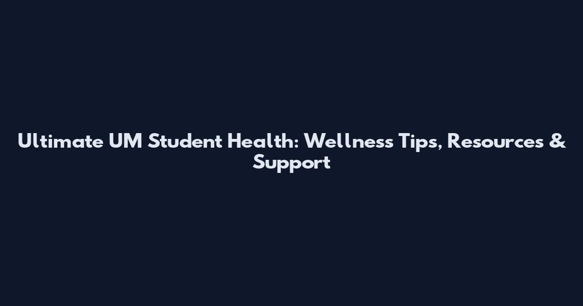 Ultimate UM Student Health: Wellness Tips, Resources & Support