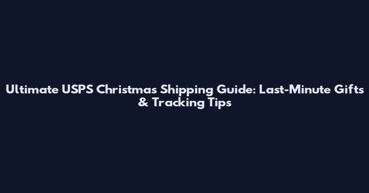Ultimate USPS Christmas Shipping Guide: Last-Minute Gifts & Tracking Tips