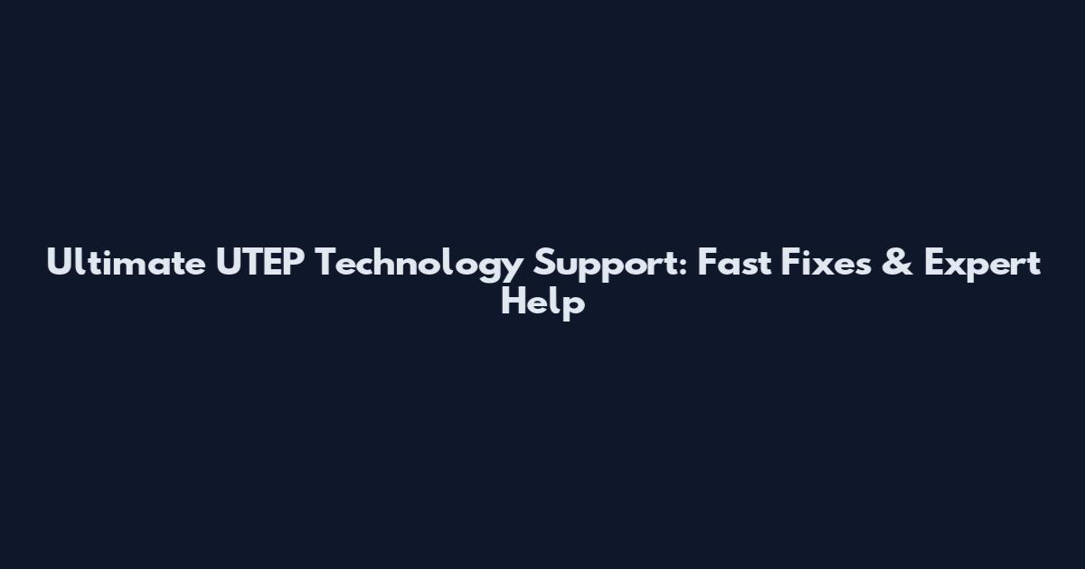 Ultimate UTEP Technology Support: Fast Fixes & Expert Help