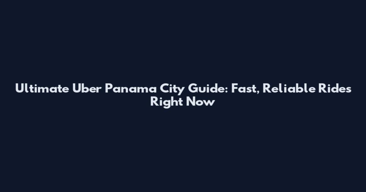 Ultimate Uber Panama City Guide: Fast, Reliable Rides Right Now