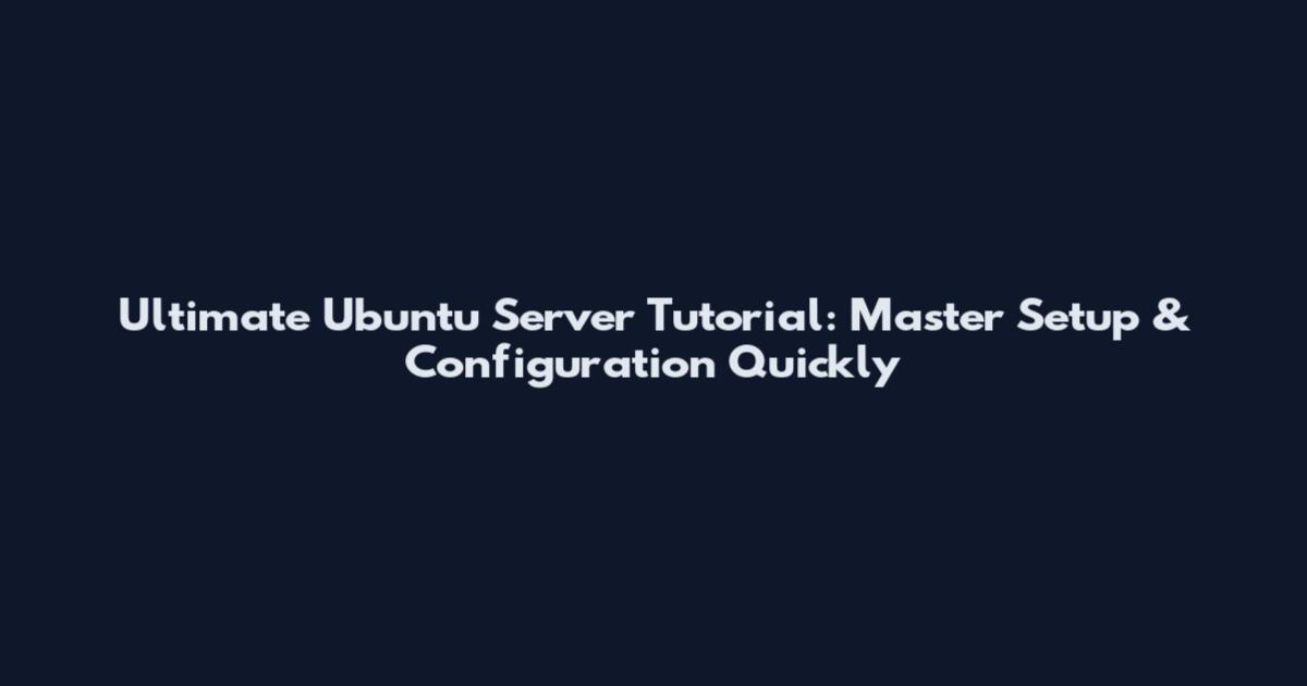 Ultimate Ubuntu Server Tutorial: Master Setup & Configuration Quickly