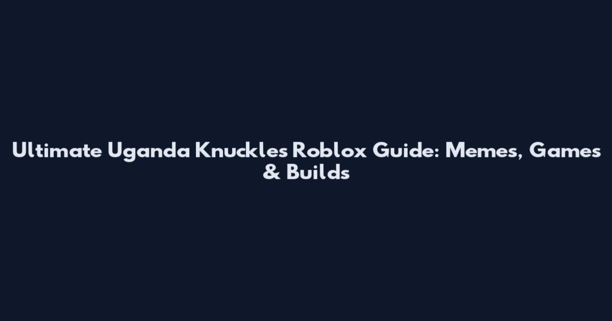 Ultimate Uganda Knuckles Roblox Guide: Memes, Games & Builds