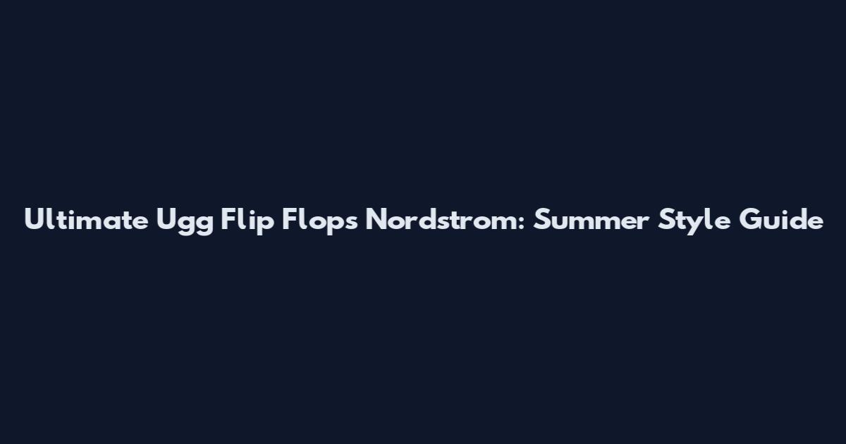 Ultimate Ugg Flip Flops Nordstrom: Summer Style Guide