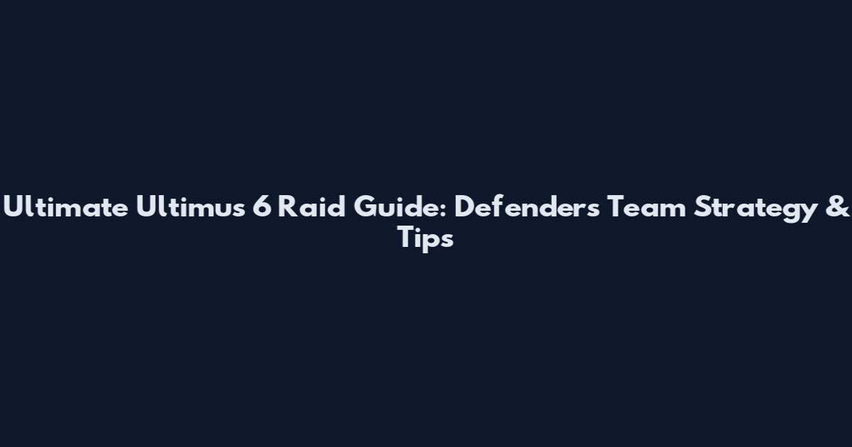 Ultimate Ultimus 6 Raid Guide: Defenders Team Strategy & Tips