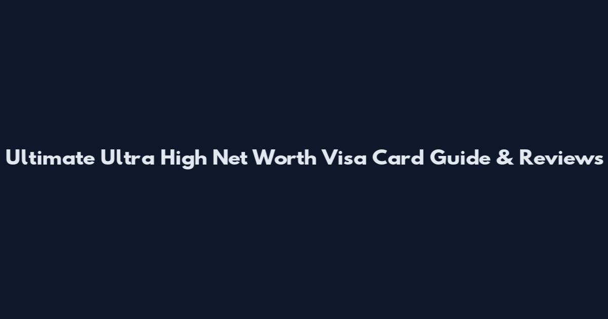 Ultimate Ultra High Net Worth Visa Card Guide & Reviews