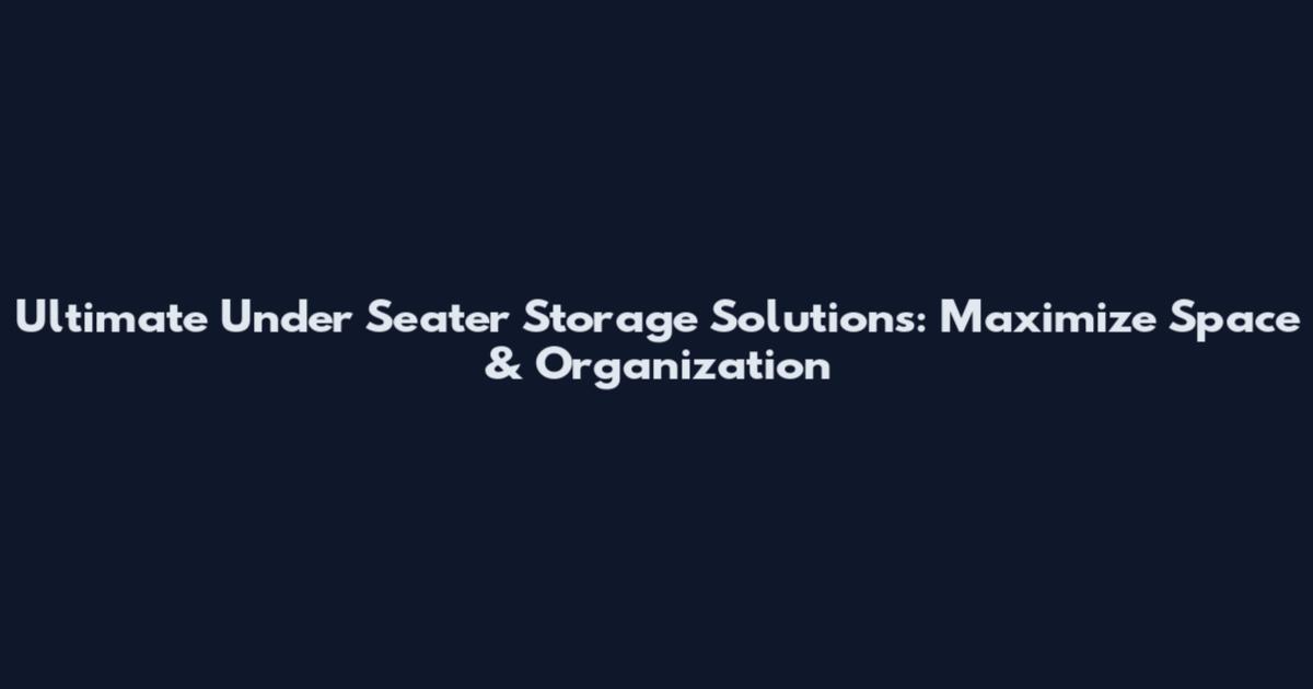 Ultimate Under Seater Storage Solutions: Maximize Space & Organization