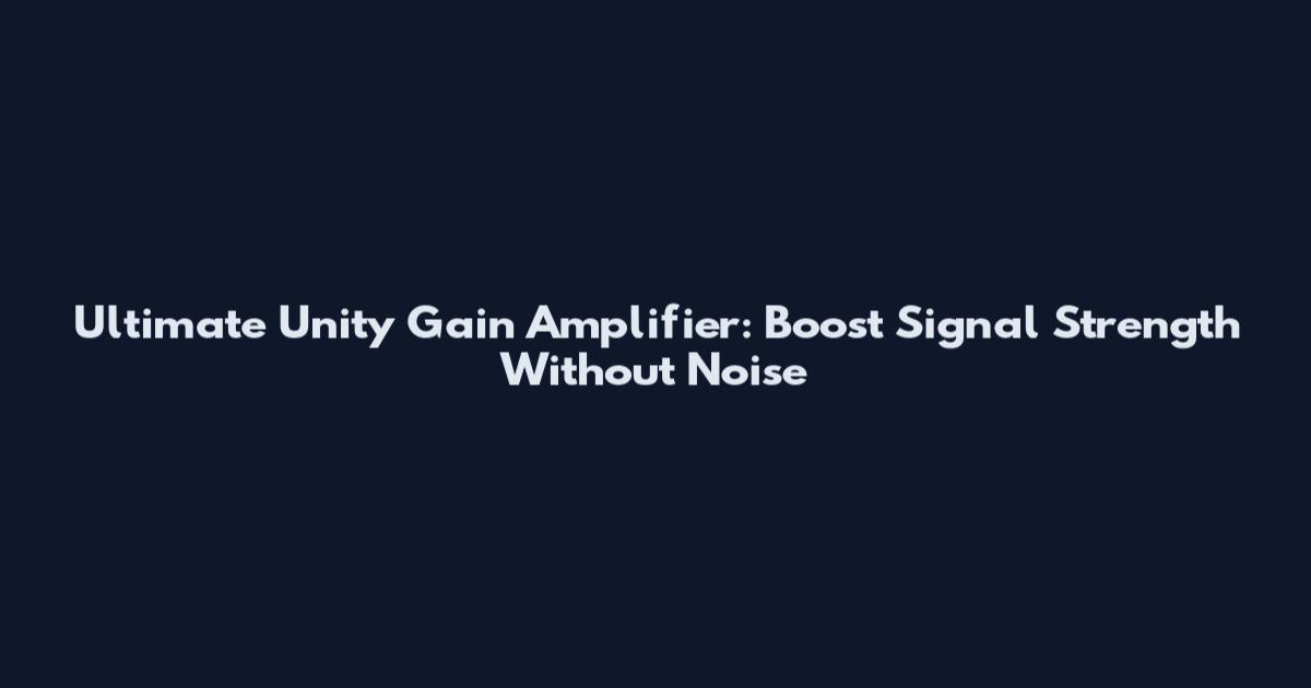 Ultimate Unity Gain Amplifier: Boost Signal Strength Without Noise