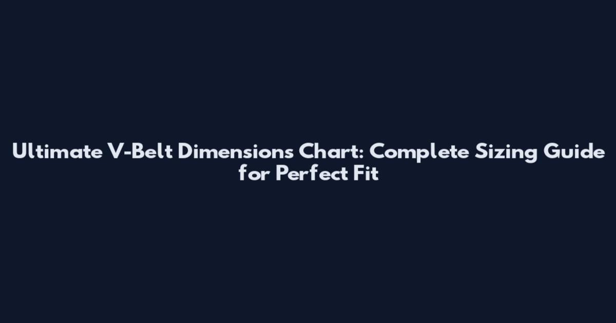 Ultimate V-Belt Dimensions Chart: Complete Sizing Guide for Perfect Fit