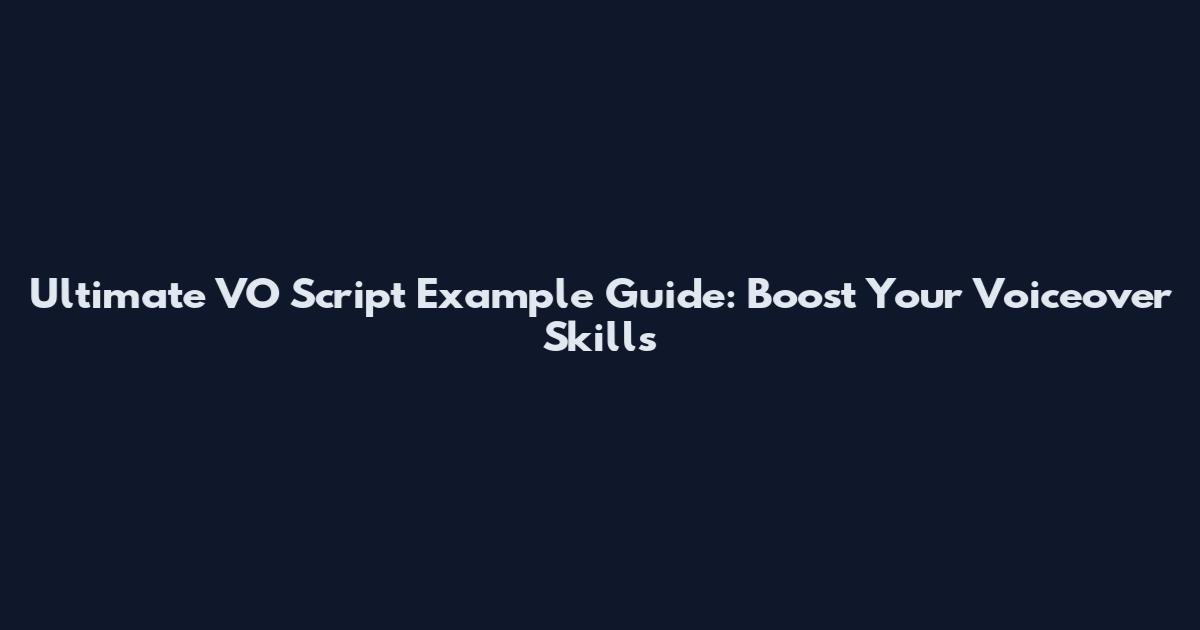 Ultimate VO Script Example Guide: Boost Your Voiceover Skills
