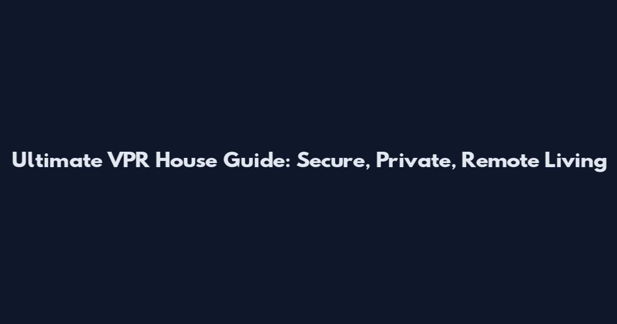 Ultimate VPR House Guide: Secure, Private, Remote Living