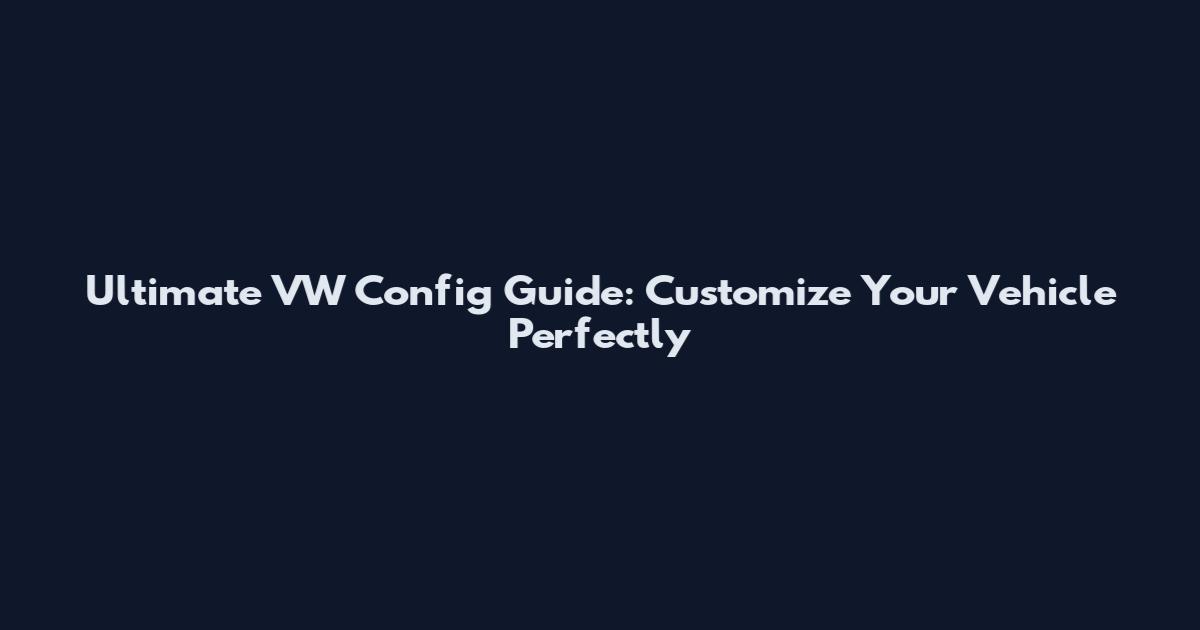 Ultimate VW Config Guide: Customize Your Vehicle Perfectly