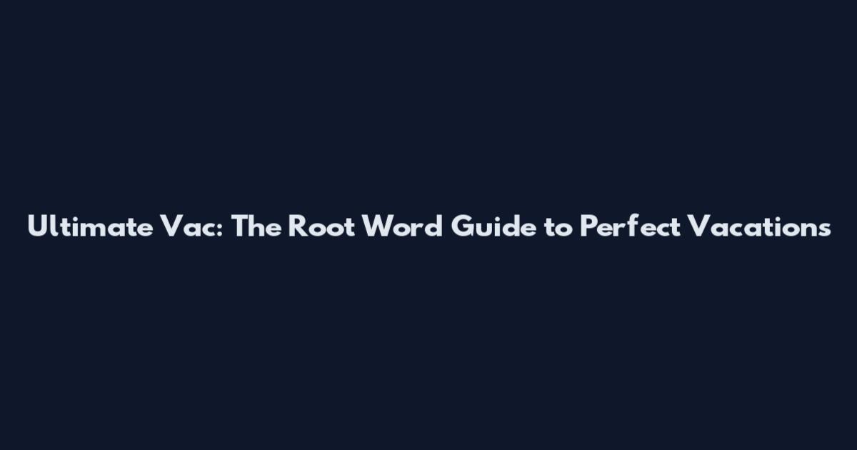 Ultimate Vac: The Root Word Guide to Perfect Vacations