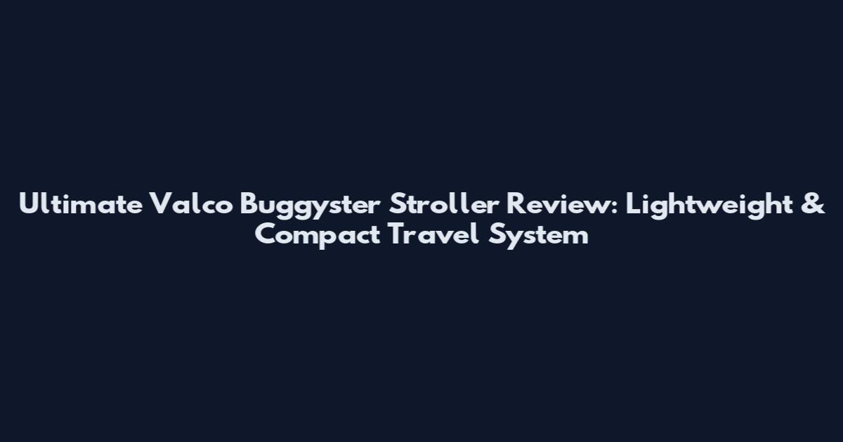 Ultimate Valco Buggyster Stroller Review: Lightweight & Compact Travel System