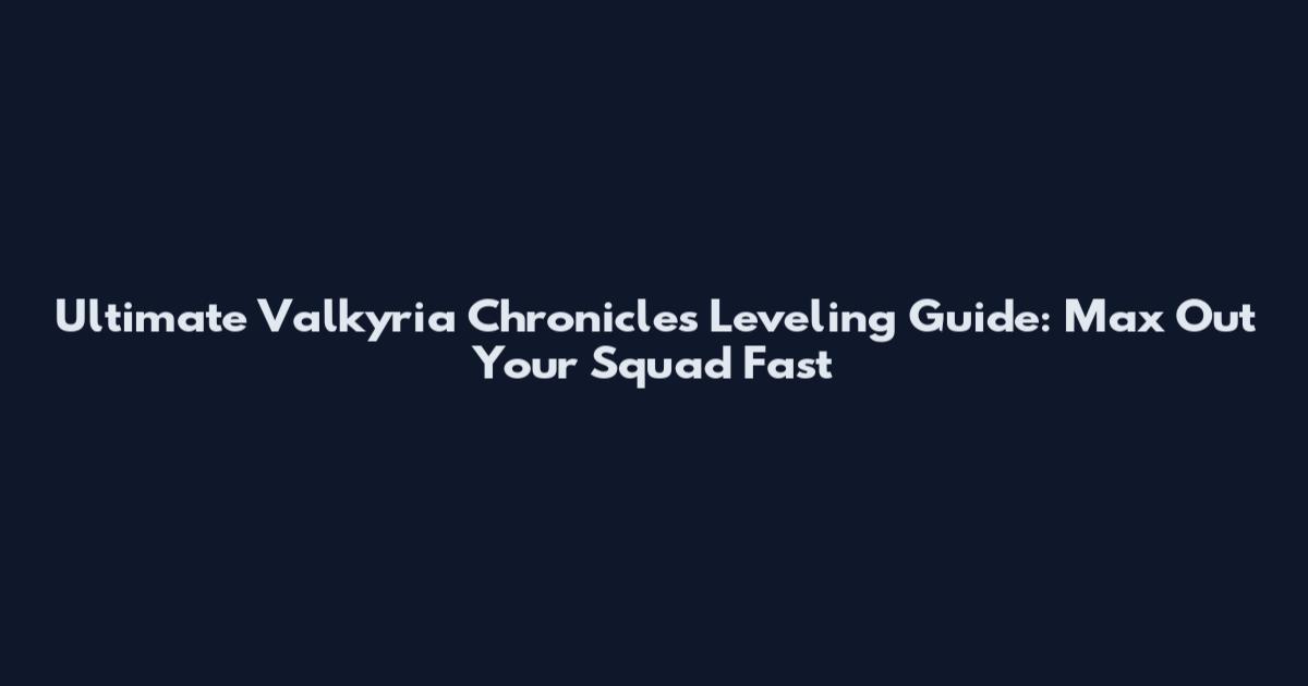 Ultimate Valkyria Chronicles Leveling Guide: Max Out Your Squad Fast