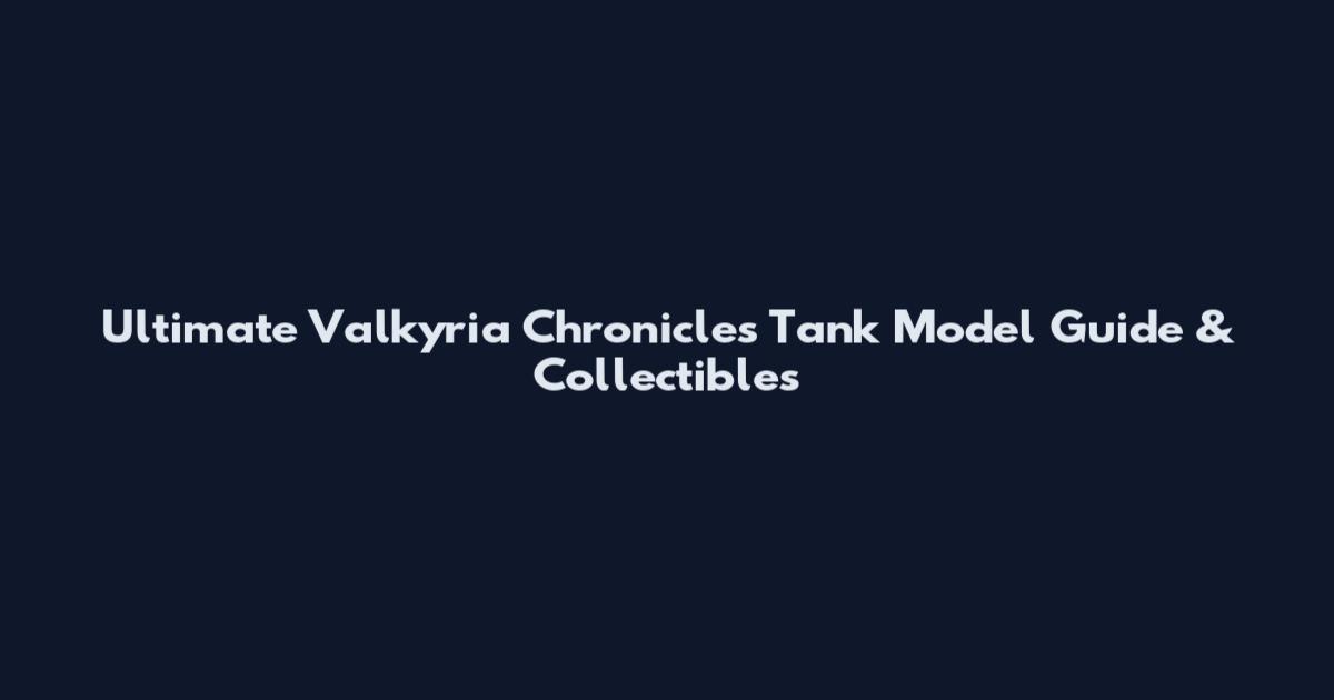 Ultimate Valkyria Chronicles Tank Model Guide & Collectibles
