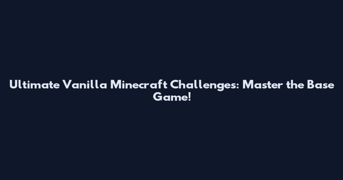Ultimate Vanilla Minecraft Challenges: Master the Base Game!