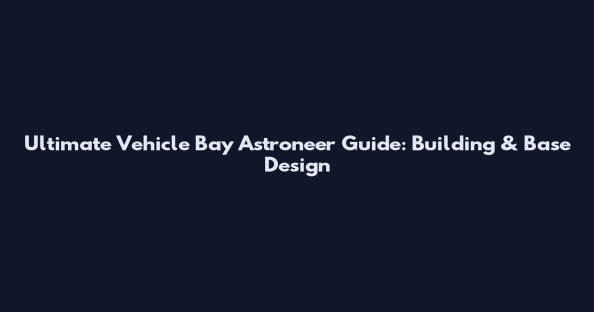 Ultimate Vehicle Bay Astroneer Guide: Building & Base Design
