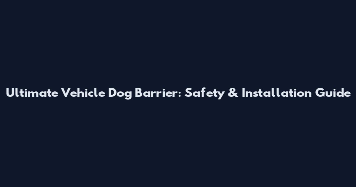 Ultimate Vehicle Dog Barrier: Safety & Installation Guide