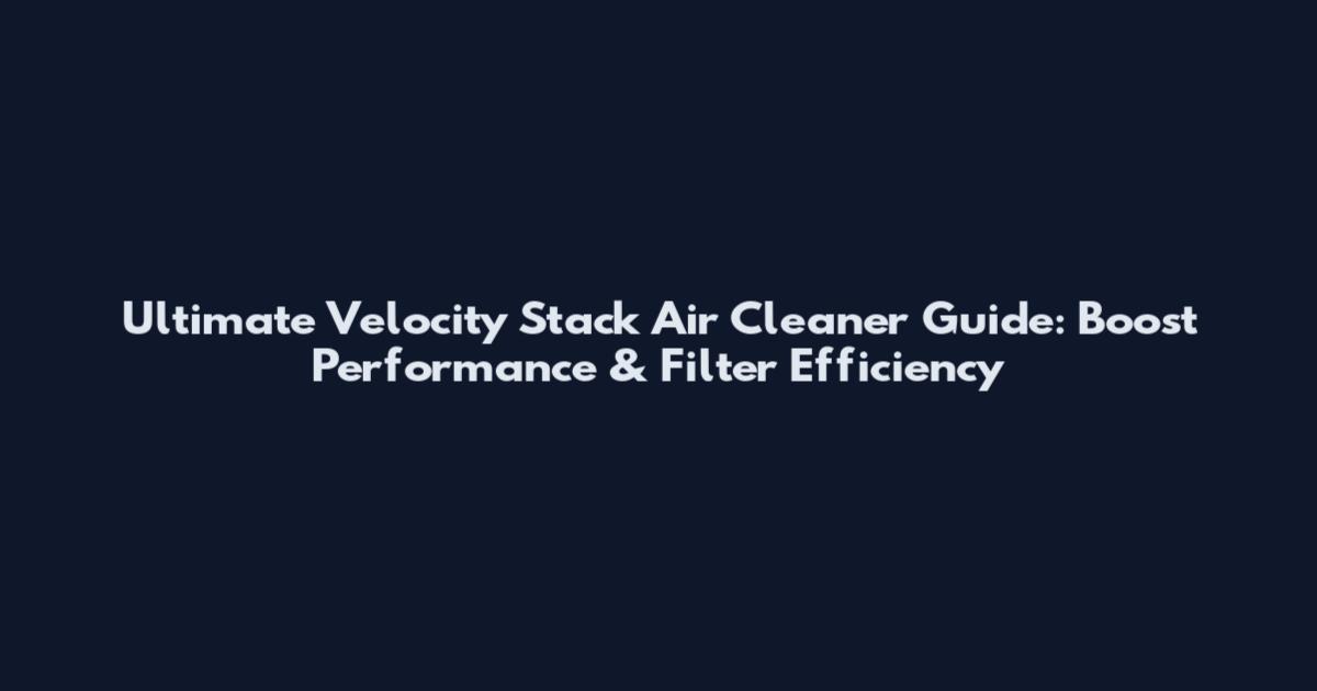 Ultimate Velocity Stack Air Cleaner Guide: Boost Performance & Filter Efficiency