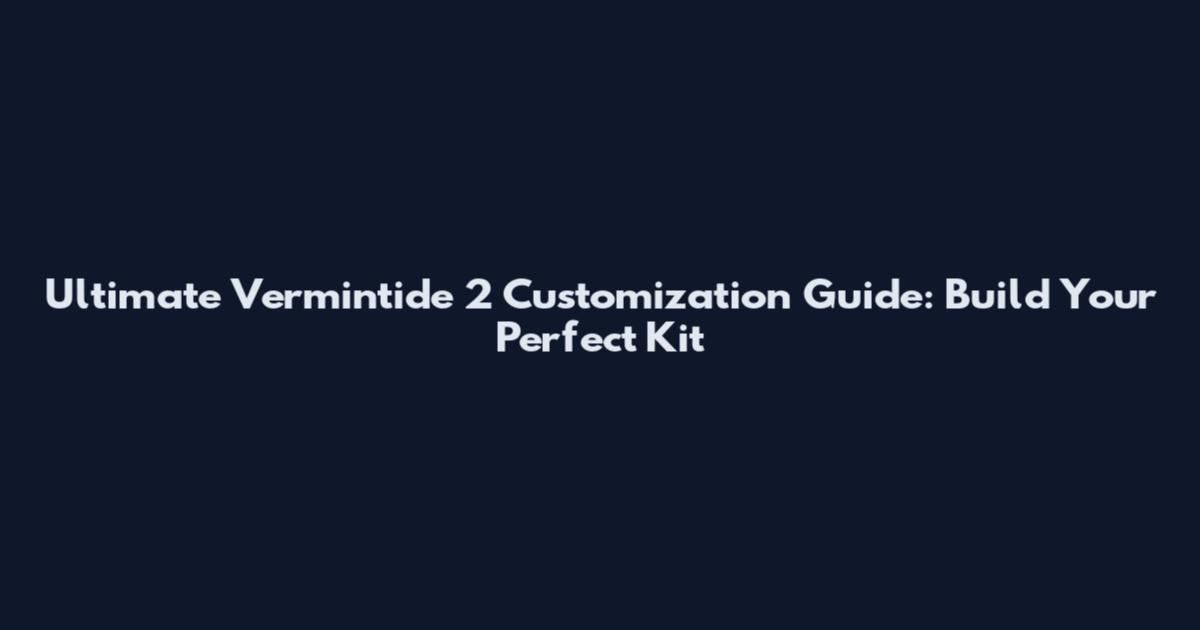 Ultimate Vermintide 2 Customization Guide: Build Your Perfect Kit