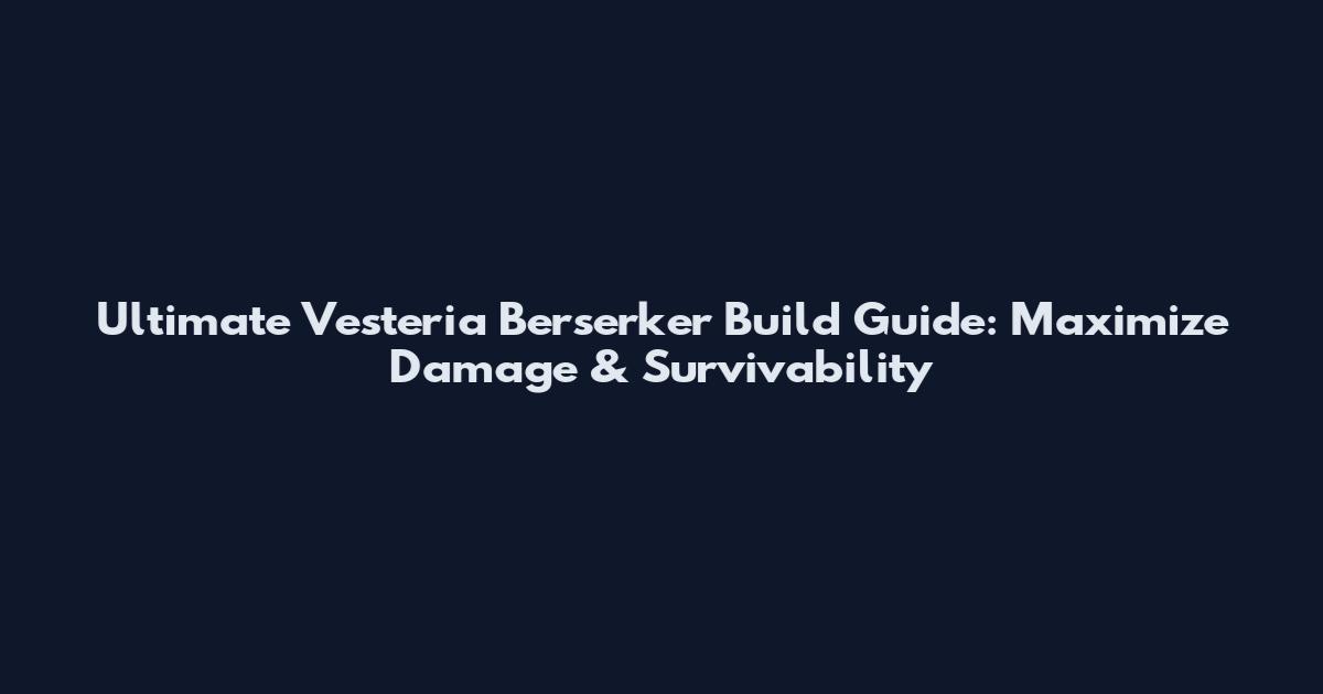 Ultimate Vesteria Berserker Build Guide: Maximize Damage & Survivability