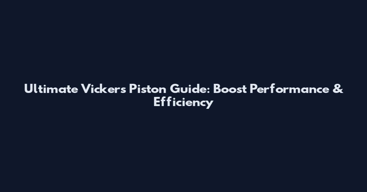 Ultimate Vickers Piston Guide: Boost Performance & Efficiency